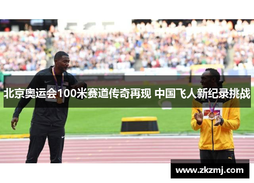 北京奥运会100米赛道传奇再现 中国飞人新纪录挑战 北京奥运会100米赛道传奇再现 中国飞人新纪录挑战