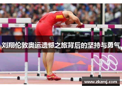 刘翔伦敦奥运遗憾之旅背后的坚持与勇气