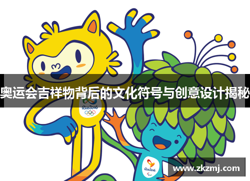 奥运会吉祥物背后的文化符号与创意设计揭秘 奥运会吉祥物背后的文化符号与创意设计揭秘