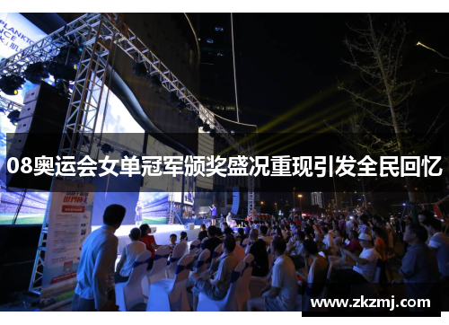 08奥运会女单冠军颁奖盛况重现引发全民回忆