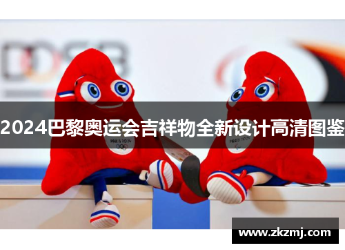 2024巴黎奥运会吉祥物全新设计高清图鉴 2024巴黎奥运会吉祥物全新设计高清图鉴